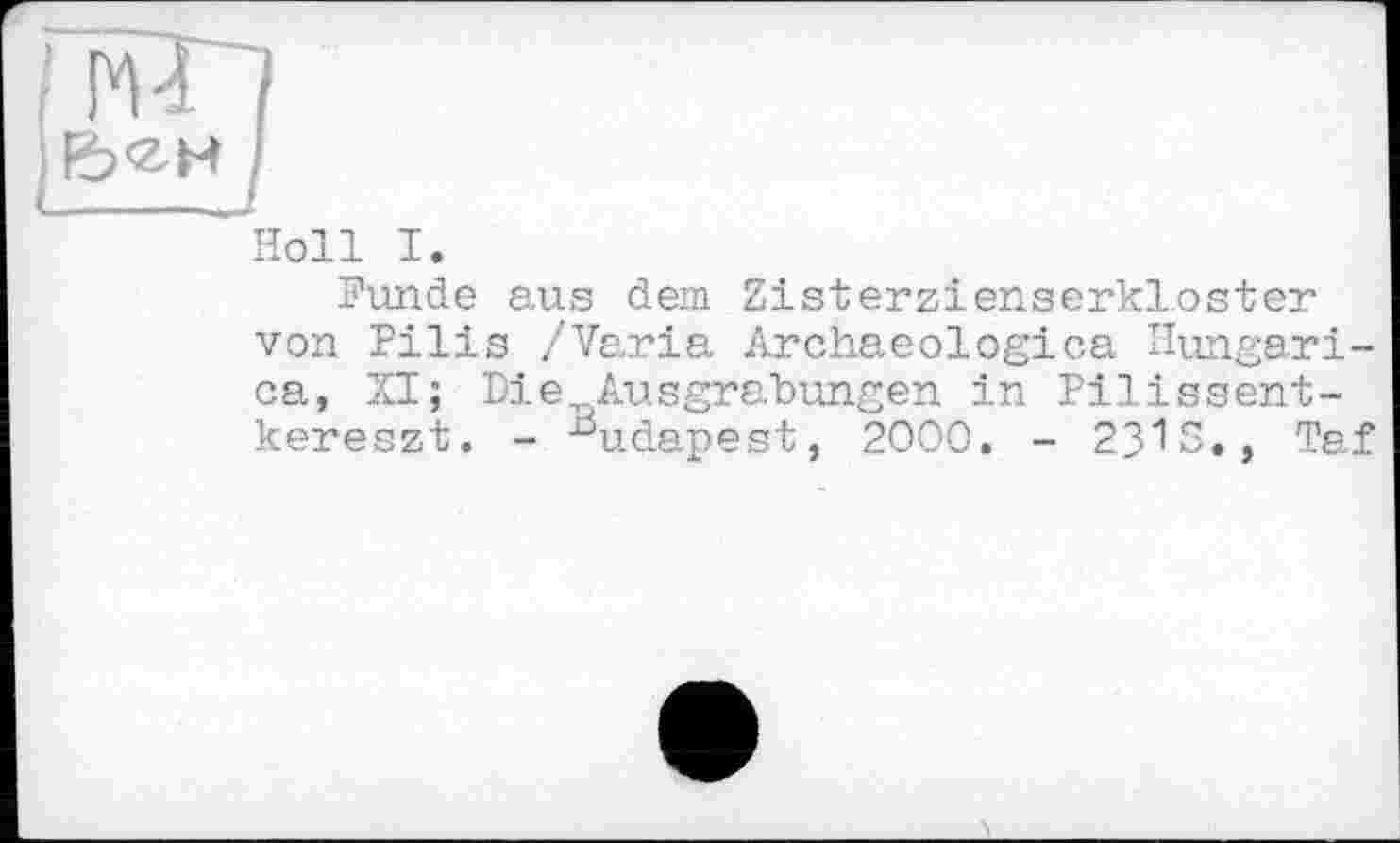 ﻿Holl I.
Funde aus dem Zisterzienserkloster von Pilis /Varia Archaeologies. Hungari-ca, XI; Die Ausgrabungen in Pilissent-kereszt. - Budapest, 2000. - 2315., Taf